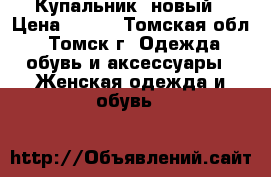 Купальник  новый › Цена ­ 300 - Томская обл., Томск г. Одежда, обувь и аксессуары » Женская одежда и обувь   